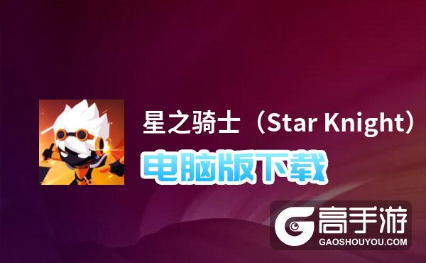 星之骑士（Star Knight）电脑版下载 推荐好用的星之骑士（Star Knight）电脑版模拟器下载