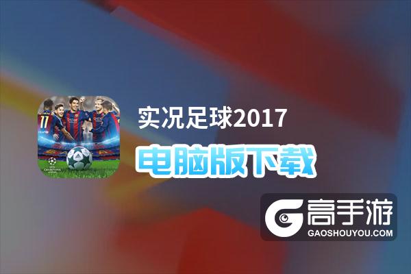 实况足球2017电脑版下载 实况足球2017电脑版安卓模拟器推荐
