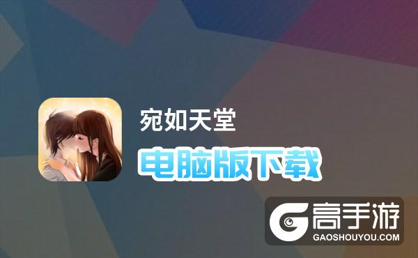 宛如天堂电脑版下载 推荐好用的宛如天堂电脑版模拟器下载