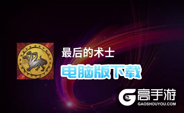 最后的术士电脑版下载 最后的术士电脑版的安装使用方法