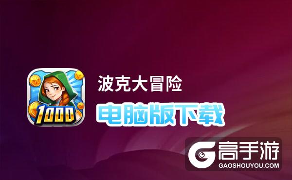 波克大冒险电脑版下载 电脑玩波克大冒险模拟器哪个好？