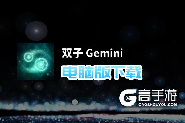 双子 Gemini电脑版下载 推荐好用的双子 Gemini电脑版模拟器下载