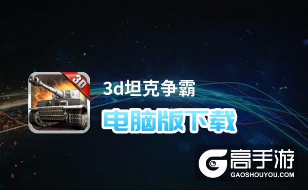 3d坦克争霸电脑版下载 3d坦克争霸模拟器哪个好？