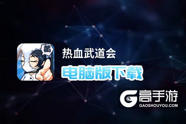 热血武道会电脑版下载 电脑玩热血武道会模拟器哪个好？
