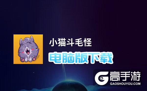 小猫斗毛怪电脑版下载 推荐好用的小猫斗毛怪电脑版模拟器下载