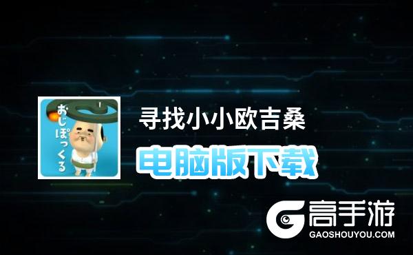 寻找小小欧吉桑电脑版下载 寻找小小欧吉桑模拟器哪个好？