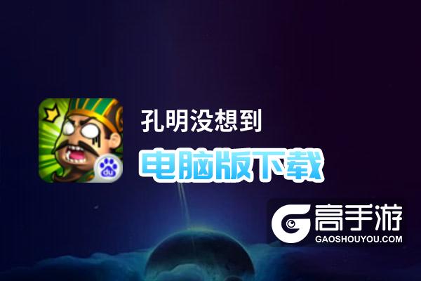 孔明没想到电脑版下载 孔明没想到电脑版的安装使用方法