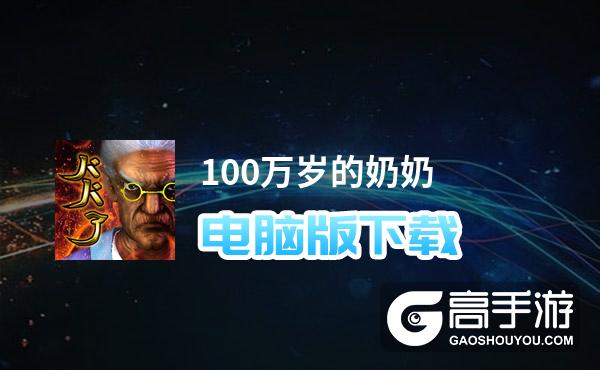 100万岁的奶奶电脑版下载 电脑玩100万岁的奶奶模拟器哪个好？