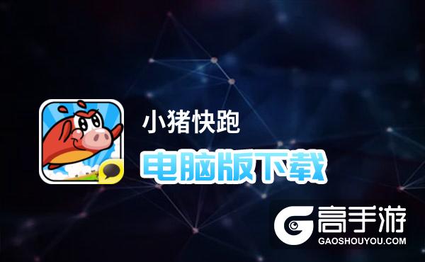 小猪快跑电脑版下载 推荐好用的小猪快跑电脑版模拟器下载