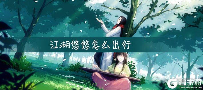 江湖悠悠出行地点都有哪些？出行地点攻略大全