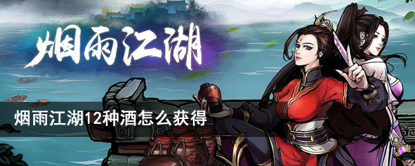 烟雨江湖12种酒怎么获得？烟雨江湖全酒艺获得方法