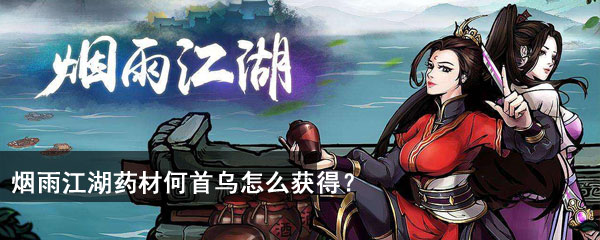 烟雨江湖药材何首乌怎么获得？烟雨江湖全药材出处一览