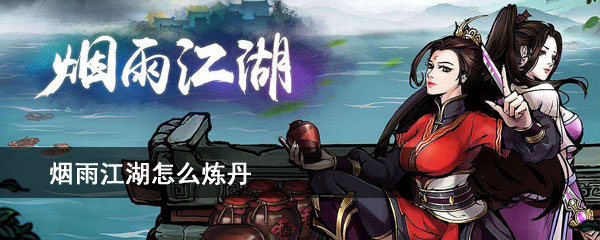 烟雨江湖怎么炼丹？烟雨江湖炼丹制作配方大全