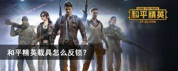 和平精英载具怎么反锁?和平精英载具反锁方法介绍