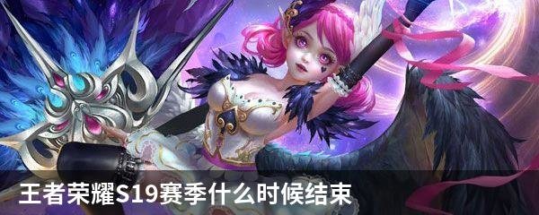 王者荣耀S19赛季什么时候结束？王者荣耀S19赛季结束时间
