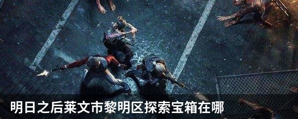 明日之后莱文市黎明区探索宝箱在哪 黎明区探索宝箱坐标一览