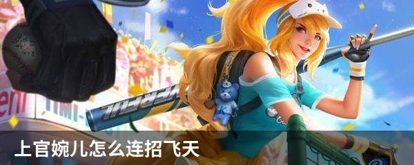 上官婉儿怎么连招飞天？王者荣耀上官婉儿连招飞天口诀