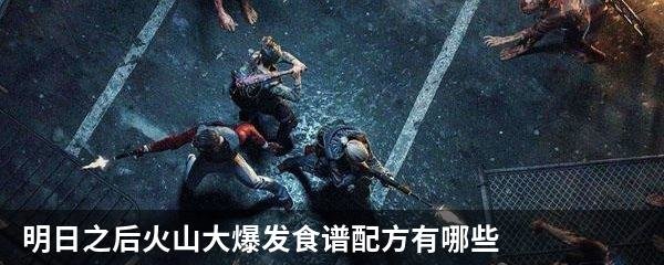 明日之后火山大爆发新增食谱配方有哪些 火山大爆发最新食谱大全