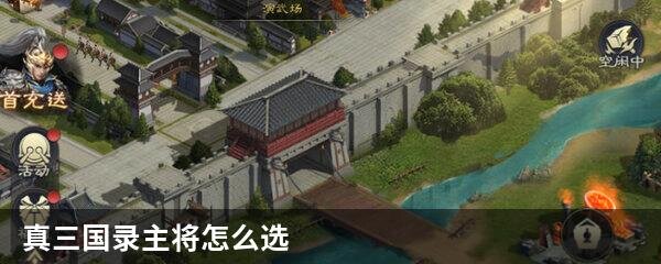 真三国录主将怎么选？ 真三国录主将选择攻略