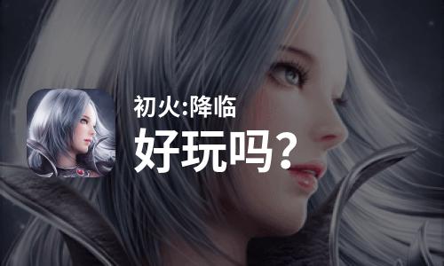  初火:降临好玩吗