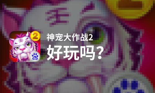 神宠大作战2好玩吗？神宠大作战2好不好玩评测