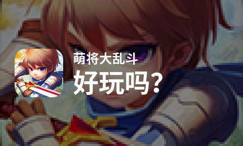 萌将大乱斗好玩吗？萌将大乱斗好不好玩评测