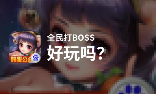  全民打BOSS好玩吗