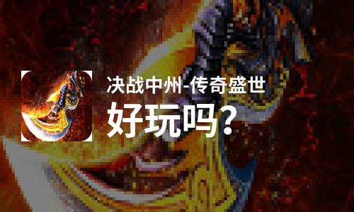 决战中州-传奇盛世好玩吗？决战中州-传奇盛世好不好玩评测