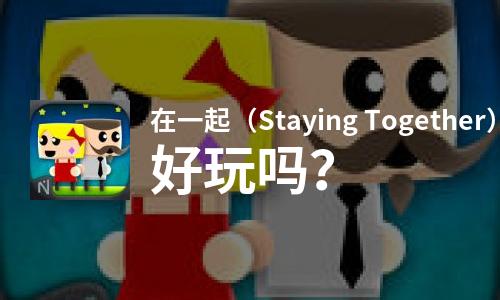  在一起（Staying Together）好玩吗