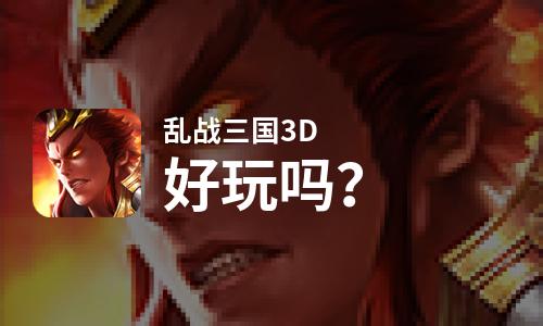 乱战三国3D好玩吗？乱战三国3D好不好玩评测