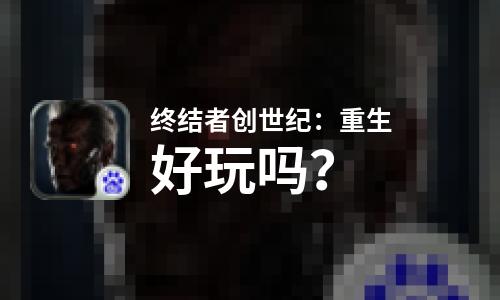 终结者创世纪：重生好玩吗？终结者创世纪：重生好不好玩评测