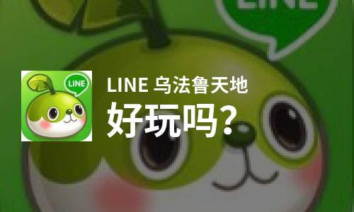  LINE 乌法鲁天地好玩吗