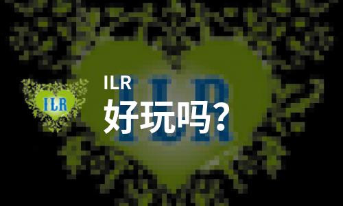  ILR好玩吗