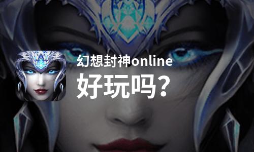 幻想封神online好玩吗？幻想封神online好不好玩评测