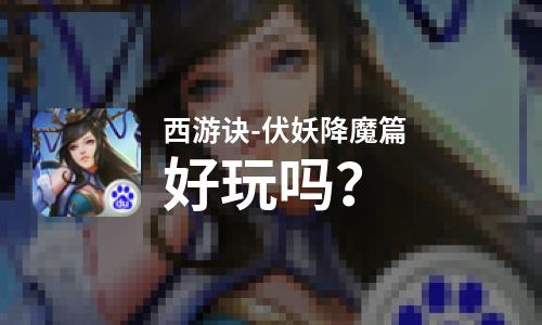 西游诀-伏妖降魔篇好玩吗？西游诀-伏妖降魔篇好不好玩评测