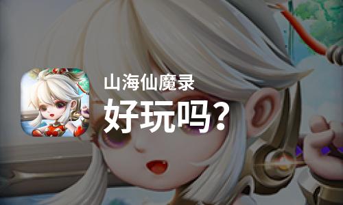 山海仙魔录好玩吗？山海仙魔录好不好玩评测