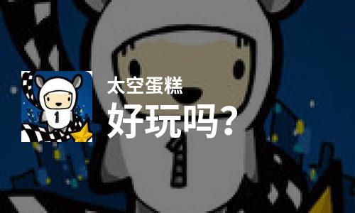  太空蛋糕好玩吗
