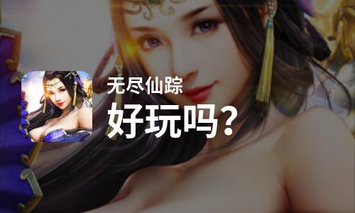 无尽仙踪好玩吗？无尽仙踪好不好玩评测