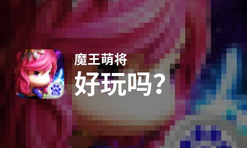 魔王萌将好玩吗？魔王萌将好不好玩评测