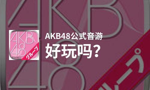 AKB48公式音游好玩吗？AKB48公式音游好不好玩评测