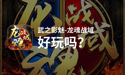 武之影魅-龙魂战域好玩吗？武之影魅-龙魂战域好不好玩评测