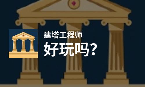  建塔工程师好玩吗