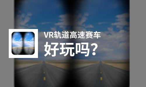  VR轨道高速赛车好玩吗