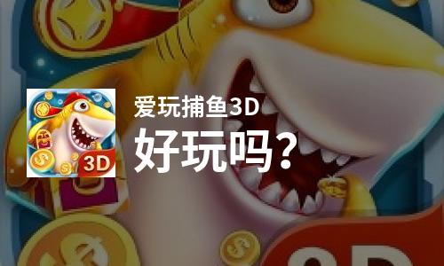 爱玩捕鱼3D好玩吗？爱玩捕鱼3D好不好玩评测