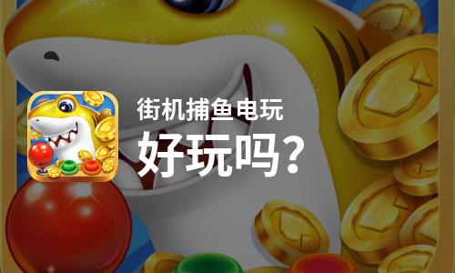  街机捕鱼电玩好玩吗