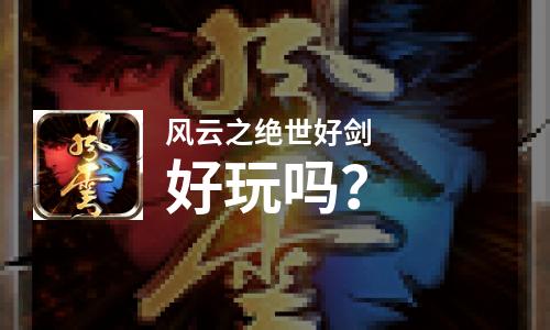 风云之绝世好剑好玩吗？风云之绝世好剑好不好玩评测