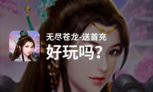  无尽苍龙-送首充好玩吗