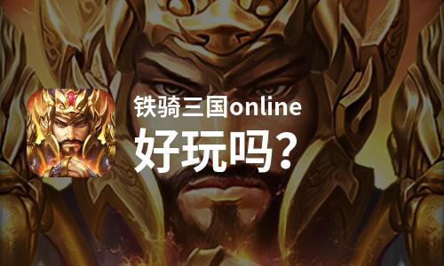 铁骑三国online好玩吗？铁骑三国online好不好玩评测