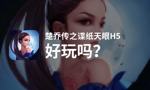 楚乔传之谍纸天眼H5好玩吗？楚乔传之谍纸天眼H5好不好玩评测