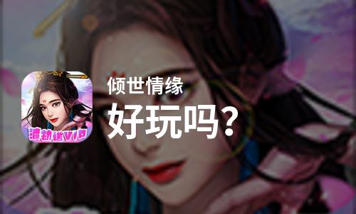 原创倾世情缘好玩吗？倾世情缘好不好玩评测